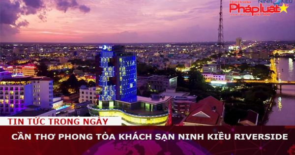 Cần Thơ phong tỏa khách sạn Ninh Kiều Riverside