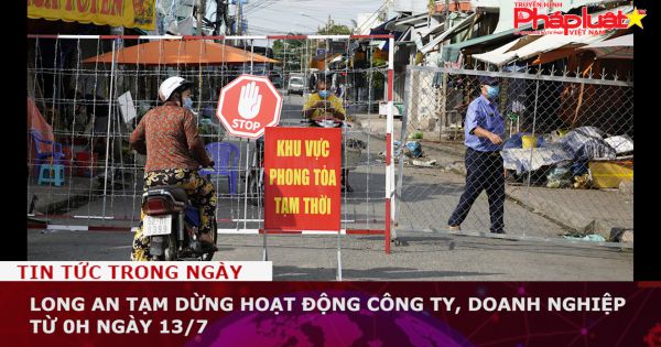 Long An tạm dừng hoạt động công ty, doanh nghiệp từ 0h ngày 13/7
