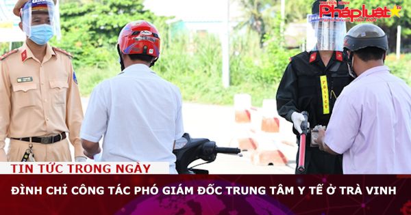 Đình chỉ công tác phó giám đốc trung tâm y tế ở Trà Vinh