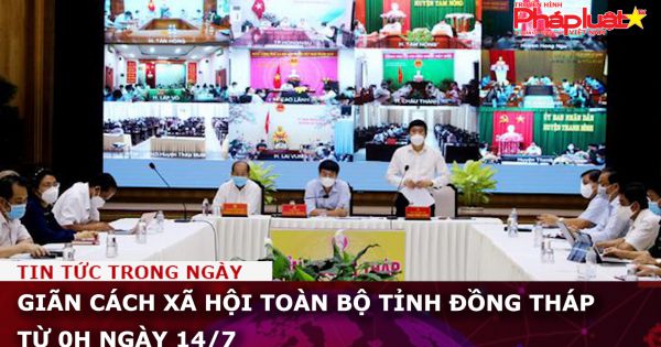 Giãn cách xã hội toàn bộ tỉnh Đồng Tháp từ 0h ngày 14/7