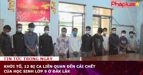 Khởi tố, 12 bị ca liên quan đến cái chết của học sinh lớp 9 ở Đắk Lắk