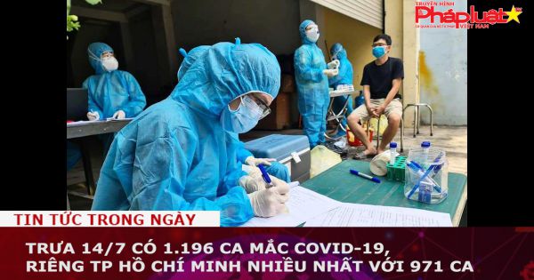 Trưa 14/7 có 1.196 ca mắc COVID-19, riêng TP Hồ Chí Minh nhiều nhất với 971 ca