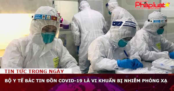 Bộ Y tế bác tin đồn Covid-19 là vi khuẩn bị nhiễm phóng xạ