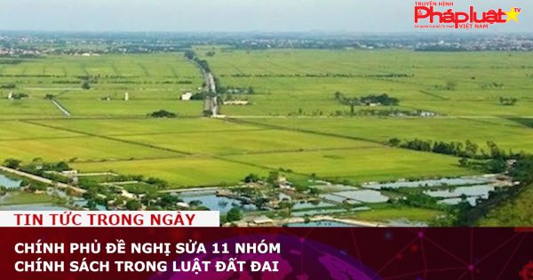 Chính phủ đề nghị sửa 11 nhóm chính sách trong Luật đất đai