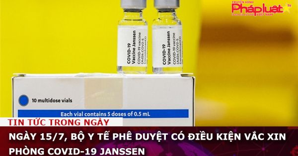Ngày 15/7, Bộ Y tế phê duyệt có điều kiện vắc xin phòng COVID-19 Janssen