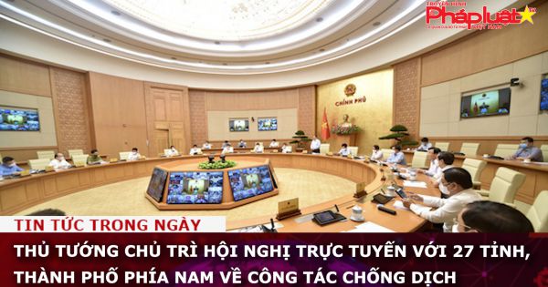 Thủ tướng chủ trì hội nghị trực tuyến với 27 tỉnh, thành phố phía Nam về công tác chống dịch