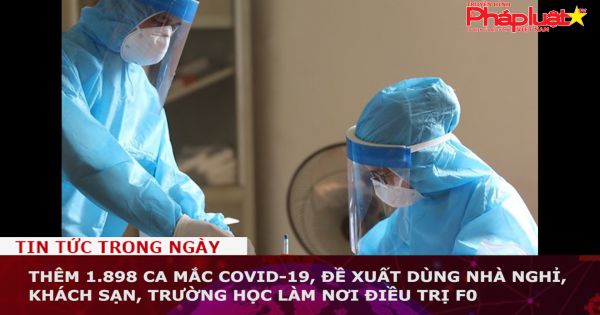 Thêm 1.898 ca mắc COVID-19, đề xuất dùng nhà nghỉ, khách sạn, trường học làm nơi điều trị F0