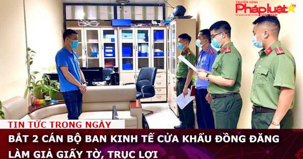 Bắt 2 cán bộ Ban Kinh tế cửa khẩu Đồng Đăng làm giả giấy tờ, trục lợi