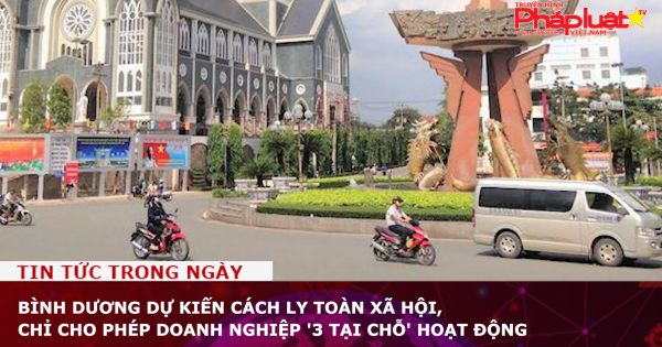 Bình Dương dự kiến cách ly toàn xã hội, chỉ cho phép doanh nghiệp '3 tại chỗ' hoạt động