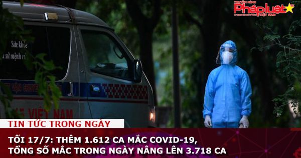 Tối 17/7: Thêm 1.612 ca mắc COVID-19, tổng số mắc trong ngày nâng lên 3.718 ca
