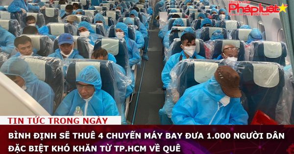 Bình Định sẽ thuê 4 chuyến máy bay đưa 1.000 người dân đặc biệt khó khăn từ TP.HCM về quê