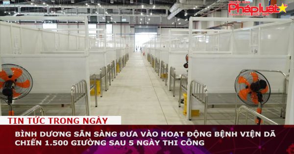 Bình Dương sẵn sàng đưa vào hoạt động bệnh viện dã chiến 1.500 giường sau 5 ngày thi công