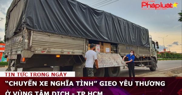 “Chuyến xe nghĩa tình” gieo yêu thương ở vùng tâm dịch - TP HCM
