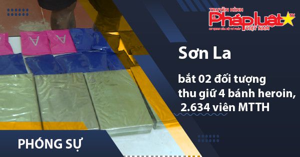 Sơn la bắt 02 đối tượng thu giữ 4 bánh heroin, 2.634 viên ma túy tổng hợp