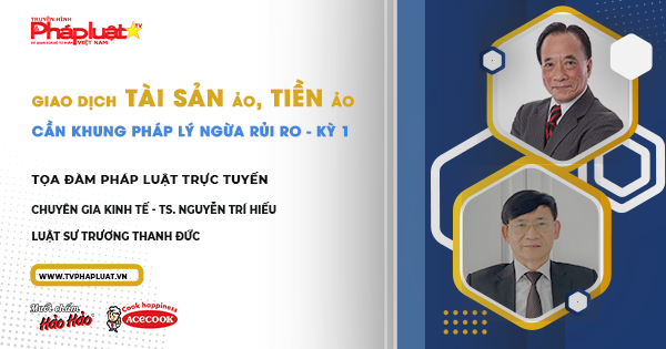 Tọa Đàm Pháp Luật Trực Tuyến- Kỳ 497: Giao dịch tài sản ảo, tiền ảo: Cần khung pháp lý ngừa rủi ro (Kỳ 1)