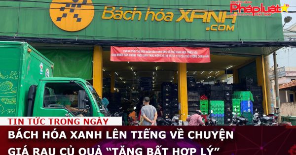 Bách Hóa Xanh lên tiếng về chuyện giá rau củ quả “tăng bất hợp lý”