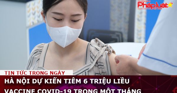 Hà Nội dự kiến tiêm 6 triệu liều vaccine Covid-19 trong một tháng