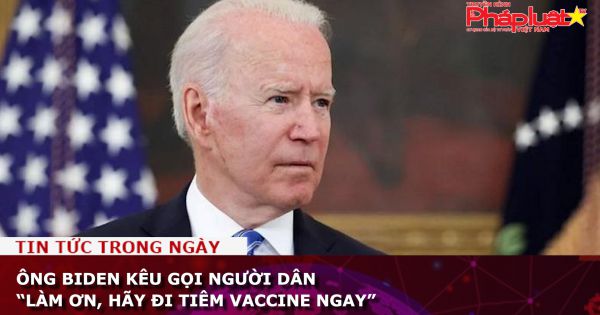 TT Biden kêu gọi người dân: “Làm ơn, hãy đi tiêm vaccine ngay!”