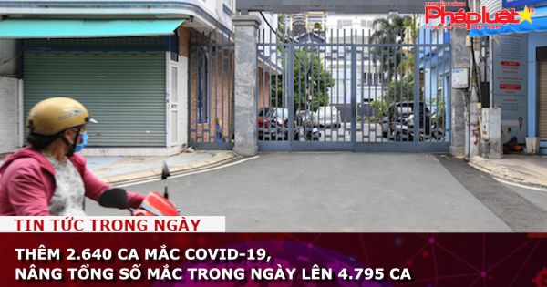 Thêm 2.640 ca mắc COVID-19, nâng tổng số mắc trong ngày lên 4.795 ca
