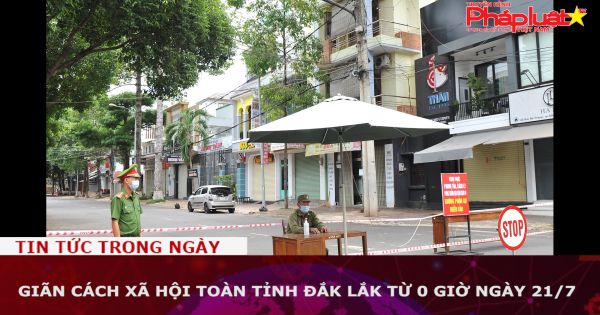 Giãn cách xã hội toàn tỉnh Đắk Lắk từ 0 giờ ngày 21/7