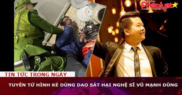 Tuyên tử hình kẻ dùng dao sát hại nghệ sĩ Vũ Mạnh Dũng