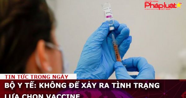 Bộ Y tế: Không để xảy ra tình trạng lựa chọn vaccine
