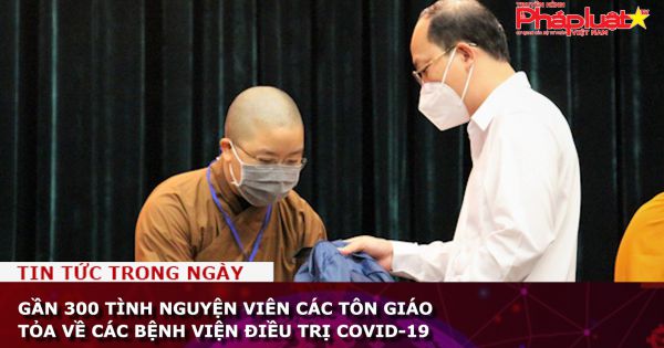 Gần 300 tình nguyện viên các tôn giáo tỏa về các bệnh viện điều trị COVID-19