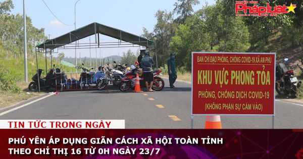 Phú Yên áp dụng giãn cách xã hội toàn tỉnh theo Chỉ thị 16 kể từ 0h ngày 23/7
