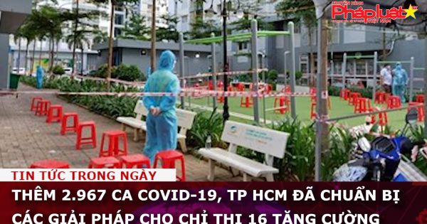 Thêm 2.967 ca COVID-19, TP HCM đã chuẩn bị các giải pháp cho Chỉ thị 16 tăng cường