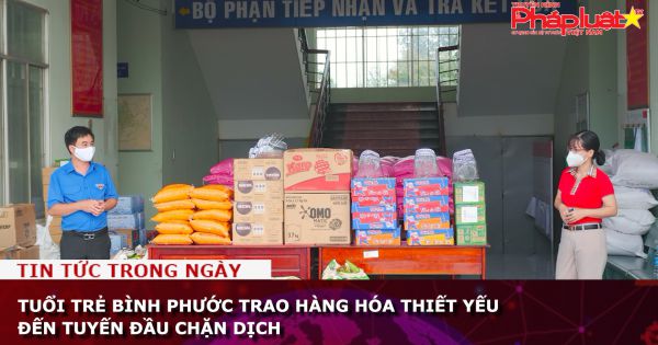 Tuổi trẻ Bình Phước trao hàng hóa thiết yếu đến tuyến đầu chống dịch