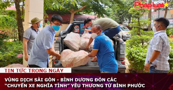 Vùng dịch Sài Gòn - Bình Dương đón các “Chuyến xe nghĩa tình” yêu thương từ Bình Phước