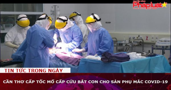 Cần Thơ cấp tốc mổ cấp cứu bắt con cho sản phụ mắc COVID-19