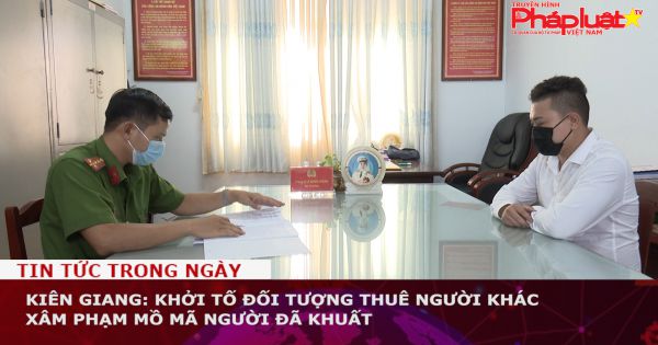Kiên Giang: Khởi tố đối tượng thuê người khác xâm phạm mồ mã người đã khuất