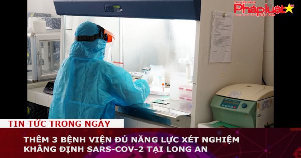 Thêm 3 bệnh viện đủ năng lực xét nghiệm khẳng định SARS-CoV-2 tại Long An
