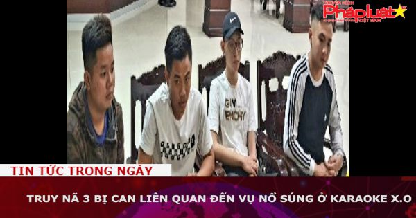 Truy nã 3 bị can liên quan đến vụ nổ súng ở karaoke X.O