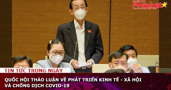 Quốc hội thảo luận về phát triển kinh tế - xã hội và chống dịch Covid-19