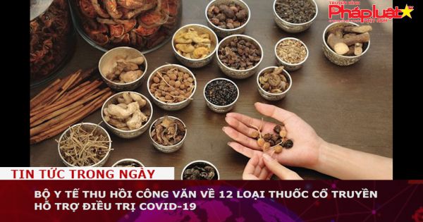 Bộ Y tế thu hồi công văn về 12 loại thuốc cổ truyền hỗ trợ điều trị COVID-19