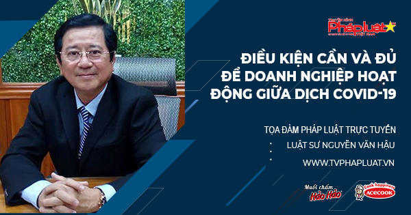 Tọa đàm Pháp Luật Trực Tuyến- Kỳ 501: Điều kiện cần và đủ để doanh nghiệp hoạt động giữa dịch COVID-19