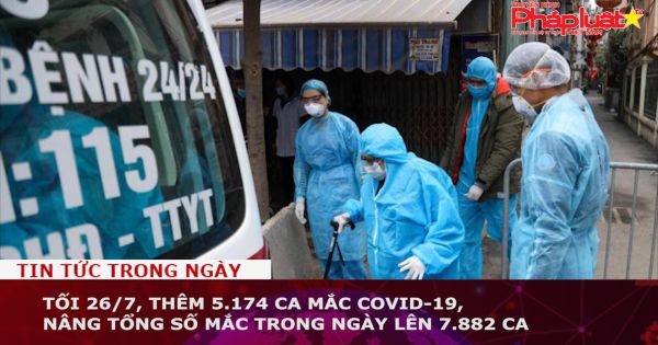 Tối 26/7, thêm 5.174 ca mắc COVID-19, nâng tổng số mắc trong ngày lên 7.882 ca
