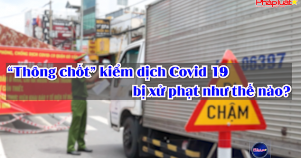 “Thông chốt” kiểm dịch Covid 19 bị xử phạt như thế nào?