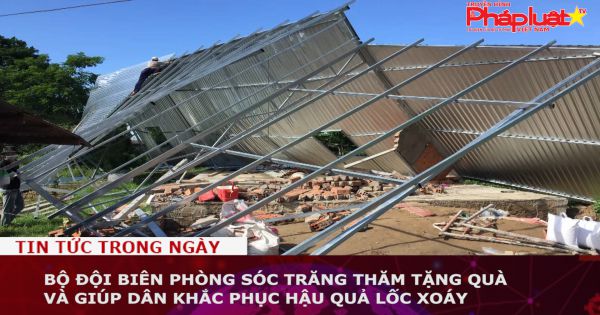 Bộ đội Biên phòng Sóc Trăng thăm tặng quà và giúp dân khắc phục hậu quả lốc xoáy