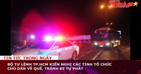 Bộ Tư lệnh TP.HCM kiến nghị các tỉnh tổ chức cho dân về quê, tránh đi tự phát