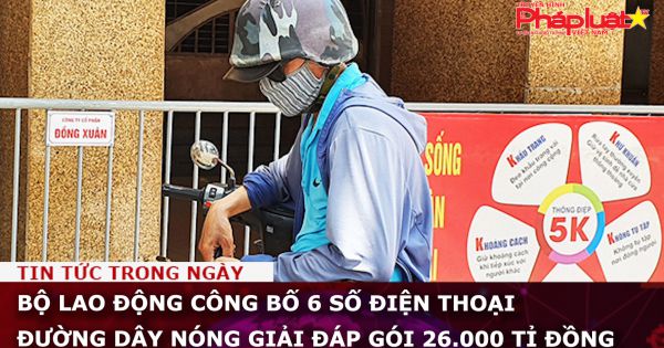 Bộ LĐ-TB-XH công bố 6 số điện thoại đường dây nóng giải đáp gói 26.000 tỉ đồng