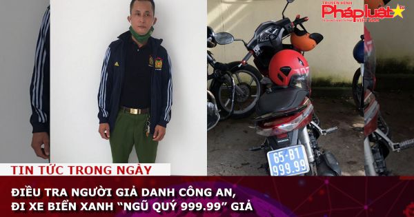 Điều tra người giả danh công an, đi xe biển xanh “ngũ quý 999.99” giả