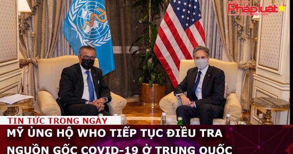 Mỹ ủng hộ WHO tiếp tục điều tra nguồn gốc COVID-19 ở Trung Quốc