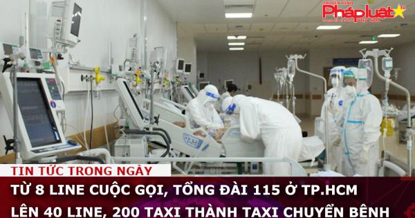 Từ 8 line cuộc gọi, Tổng đài 115 ở TP.HCM lên 40 line, 200 taxi thành taxi chuyển bệnh