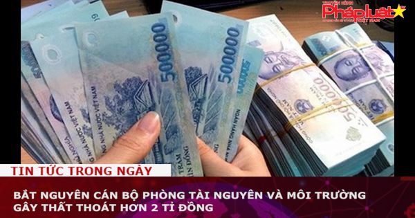 Bắt nguyên cán bộ Phòng Tài nguyên và Môi trường gây thất thoát hơn 2 tỉ đồng