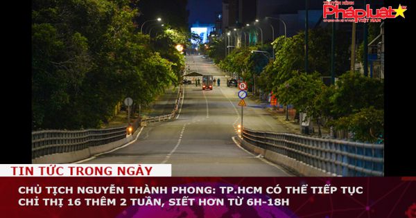 Chủ tịch Nguyễn Thành Phong: TP.HCM có thể tiếp tục chỉ thị 16 thêm 2 tuần, siết hơn từ 6h-18h