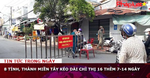 8 tỉnh, thành miền Tây kéo dài Chỉ thị 16 thêm 7-14 ngày