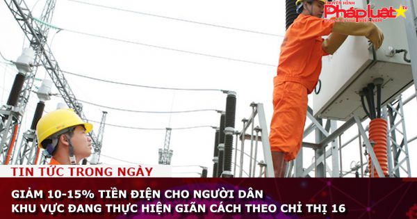 Giảm 10-15% tiền điện cho người dân khu vực đang thực hiện giãn cách theo Chỉ thị 16
